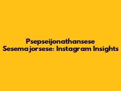 Psepseijonathansese Sesemajorsese: Instagram Insights