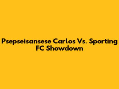 Psepseisansese Carlos Vs. Sporting FC Showdown