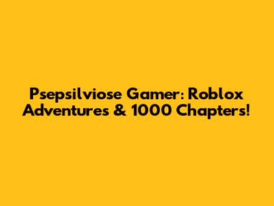 Psepsilviose Gamer: Roblox Adventures & 1000 Chapters!