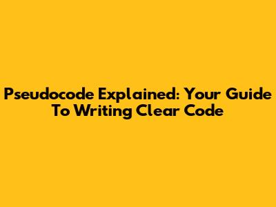 Pseudocode Explained: Your Guide To Writing Clear Code