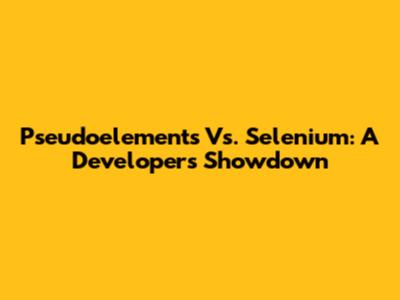 Pseudoelements Vs. Selenium: A Developer's Showdown