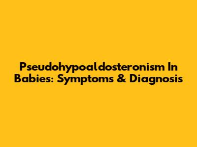 Pseudohypoaldosteronism In Babies: Symptoms & Diagnosis