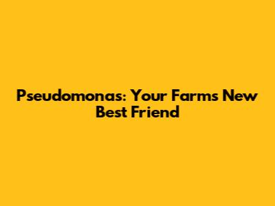 Pseudomonas: Your Farm's New Best Friend