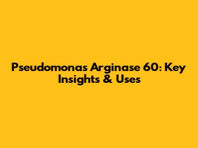Pseudomonas Arginase 60: Key Insights & Uses