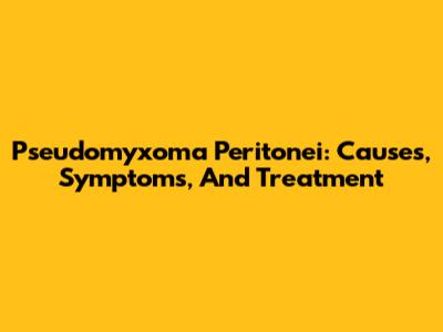 Pseudomyxoma Peritonei: Causes, Symptoms, And Treatment