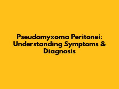 Pseudomyxoma Peritonei: Understanding Symptoms & Diagnosis