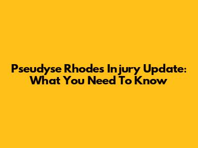 Pseudyse Rhodes Injury Update: What You Need To Know