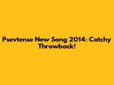 Psevtense New Song 2014: Catchy Throwback!