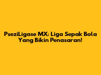 PseziLigase MX: Liga Sepak Bola Yang Bikin Penasaran!