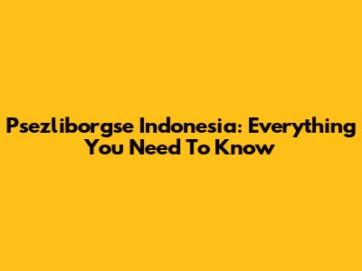 Psezliborgse Indonesia: Everything You Need To Know