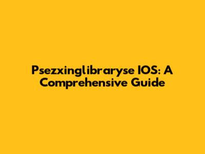 Psezxinglibraryse IOS: A Comprehensive Guide