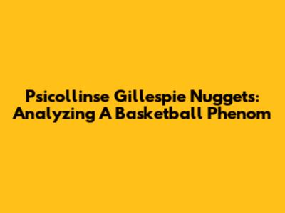 Psicollinse Gillespie Nuggets: Analyzing A Basketball Phenom