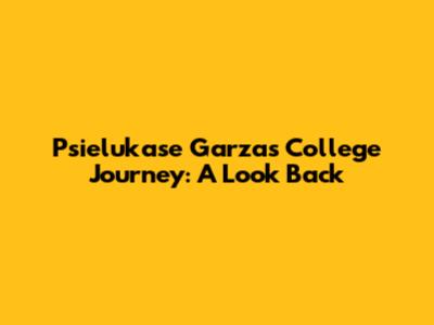 Psielukase Garza's College Journey: A Look Back