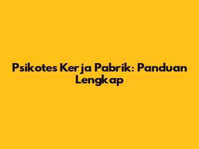 Psikotes Kerja Pabrik: Panduan Lengkap