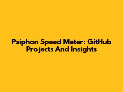 Psiphon Speed Meter: GitHub Projects And Insights