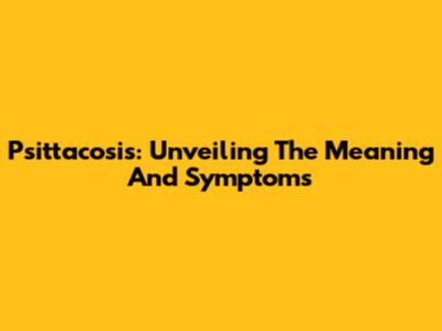 Psittacosis: Unveiling The Meaning And Symptoms