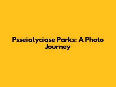 Psseialyciase Parks: A Photo Journey