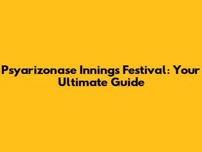 Psyarizonase Innings Festival: Your Ultimate Guide