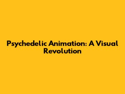 Psychedelic Animation: A Visual Revolution