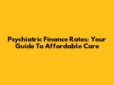 Psychiatric Finance Rates: Your Guide To Affordable Care