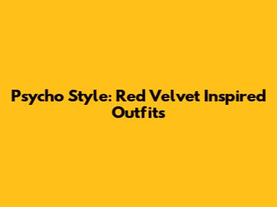 Psycho Style: Red Velvet Inspired Outfits
