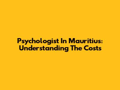 Psychologist In Mauritius: Understanding The Costs