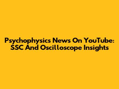 Psychophysics News On YouTube: SSC And Oscilloscope Insights