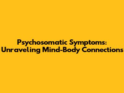 Psychosomatic Symptoms: Unraveling Mind-Body Connections