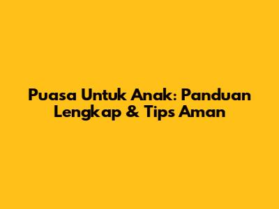 Puasa Untuk Anak: Panduan Lengkap & Tips Aman