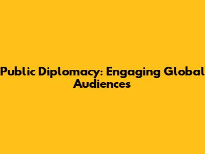 Public Diplomacy: Engaging Global Audiences