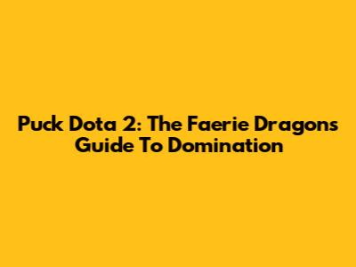 Puck Dota 2: The Faerie Dragon's Guide To Domination