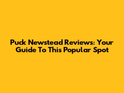 Puck Newstead Reviews: Your Guide To This Popular Spot
