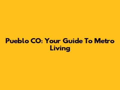 Pueblo CO: Your Guide To Metro Living