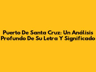 Puerto De Santa Cruz: Un Análisis Profundo De Su Letra Y Significado