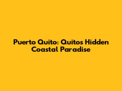 Puerto Quito: Quito's Hidden Coastal Paradise
