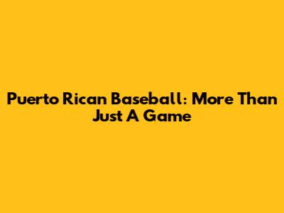 Puerto Rican Baseball: More Than Just A Game