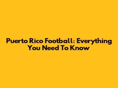 Puerto Rico Football: Everything You Need To Know