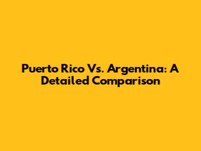 Puerto Rico Vs. Argentina: A Detailed Comparison