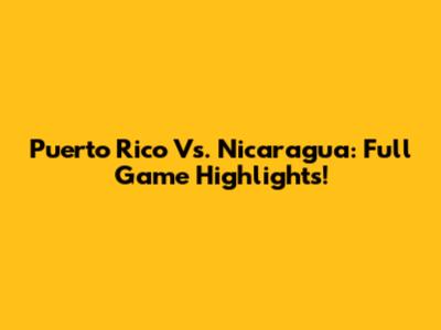 Puerto Rico Vs. Nicaragua: Full Game Highlights!