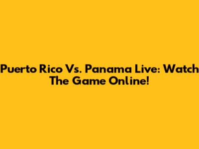 Puerto Rico Vs. Panama Live: Watch The Game Online!
