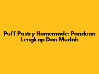 Puff Pastry Homemade: Panduan Lengkap Dan Mudah