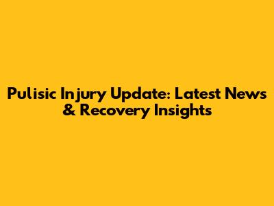 Pulisic Injury Update: Latest News & Recovery Insights
