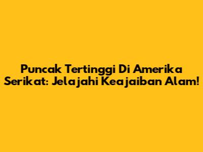 Puncak Tertinggi Di Amerika Serikat: Jelajahi Keajaiban Alam!
