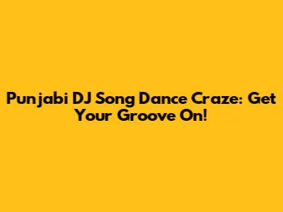 Punjabi DJ Song Dance Craze: Get Your Groove On!