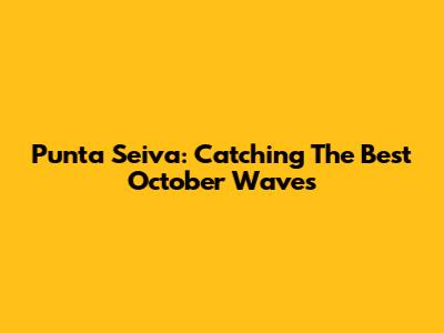 Punta Seiva: Catching The Best October Waves