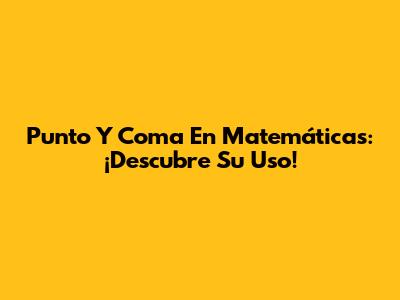 Punto Y Coma En Matemáticas: ¡Descubre Su Uso!