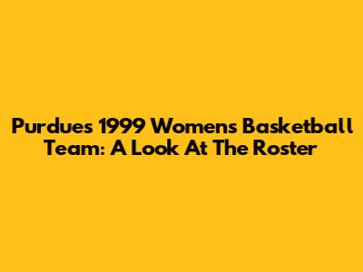 Purdue's 1999 Women's Basketball Team: A Look At The Roster