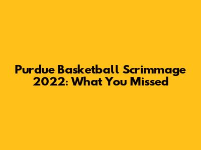 Purdue Basketball Scrimmage 2022: What You Missed