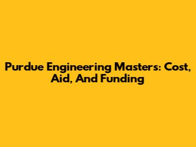 Purdue Engineering Masters: Cost, Aid, And Funding