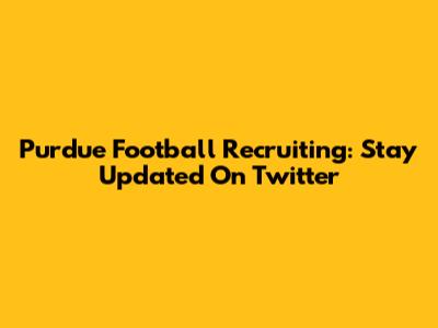 Purdue Football Recruiting: Stay Updated On Twitter